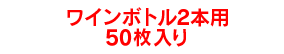 ワインボトル2本用50枚入り