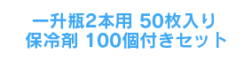 一升瓶2本用50枚＋保冷剤100個付きセット