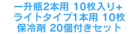 一升瓶2本用10枚+ライトタイプ1本用10枚＋保冷剤20個付きセット