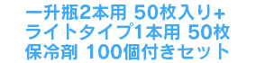 一升瓶2本用50枚入り+ライトタイプ1本用50枚＋保冷剤100個付きセット