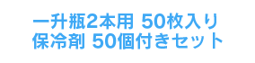 一升瓶2本用50枚＋保冷剤50個付きセット