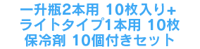 一升瓶2本用10枚+ライトタイプ1本用10枚＋保冷剤10個付きセット