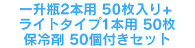 一升瓶2本用50枚+ライトタイプ1本用50枚＋保冷剤50個付きセット