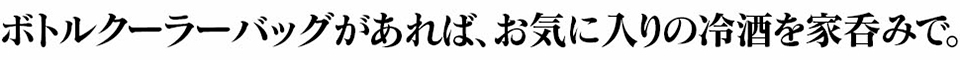 クーラーバッグがあれば、お気に入りの冷酒を家呑みで