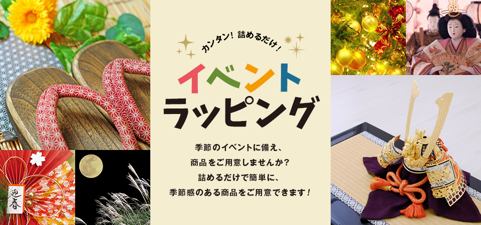 カンタン！詰めるだけ！イベントラッピング 季節のイベントに備え、商品をご用意しませんか？詰めるだけで簡単に、季節感のある商品をご用意できます！